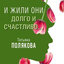 Обложка И жили они долго и счастливо Татьяна Полякова