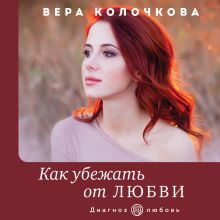 Обложка Как убежать от любви Вера Колочкова