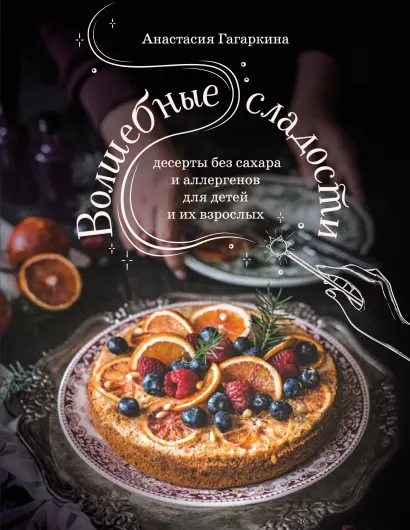 Обложка Волшебные сладости: десерты без сахара и аллергенов для детей и их взрослых Анастасия Гагаркина