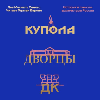 Обложка Купола, дворцы, ДК. История и смысл архитектуры России Лев Масиель Санчес