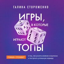Обложка Игры, в которые играют топы. Роман-тренинг о том, как усилить влияние в компании и построить успешную карьеру Галина Стороженко