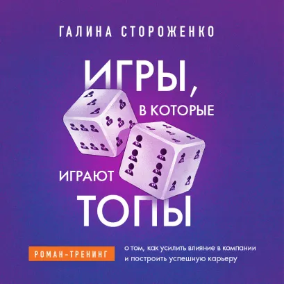 Обложка Игры, в которые играют топы. Роман-тренинг о том, как усилить влияние в компании и построить успешную карьеру Галина Стороженко