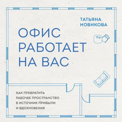 Обложка Офис работает на вас. Как превратить рабочее пространство в источник прибыли и вдохновения Татьяна Новикова