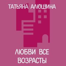 Обложка Любви все возрасты Татьяна Алюшина