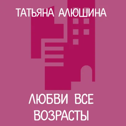 Обложка Любви все возрасты Татьяна Алюшина