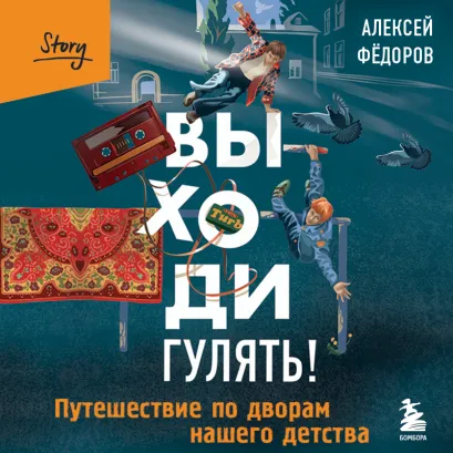 Обложка Выходи гулять! Путешествие по дворам нашего детства Алексей Федоров