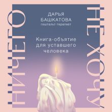Обложка Ничего не хочу. Книга-объятие для уставшего человека Дарья Башкатова