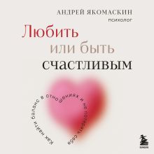 Обложка Любить или быть счастливым. Как найти баланс в отношениях и не потерять себя Андрей Якомаскин