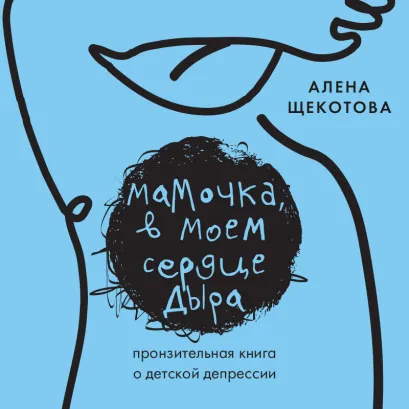 Обложка Мамочка, в моем сердце дыра. Пронзительная книга о детской депрессии Алена Щекотова