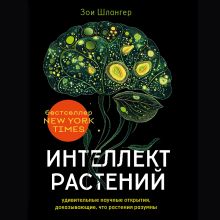 Обложка Интеллект растений. Удивительные научные открытия, доказывающие, что растения разумны Зои Шлангер