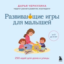Обложка Развивающие игры для малышей. 250 идей для дома и улицы Дарья Чернухина