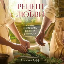 Обложка Рецепт любви. Жизнь и страсть Додена Буффана Марсель Руфф