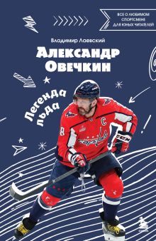 Обложка Александр Овечкин. Легенда льда: все о любимом спортсмене для юных читателей Владимир Лаевский