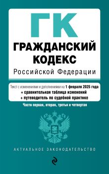 Обложка Гражданский кодекс РФ. Части 1, 2, 3 и 4. В ред. на 01.02.25 с табл. изм. и указ. суд. практ. / ГК РФ