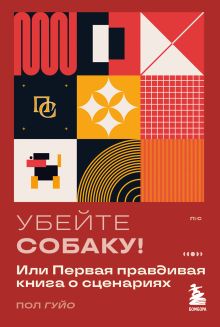 Обложка Убейте собаку! Или Первая правдивая книга о сценариях Пол Гуйо