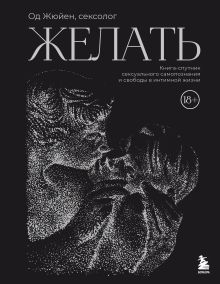Обложка Желать. Книга-спутник сексуального самопознания и свободы в интимной жизни Од Жюйен