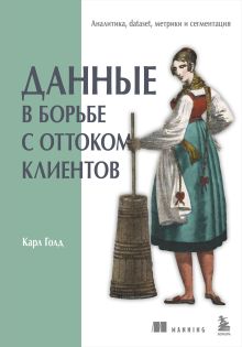 Обложка Данные в борьбе с оттоком клиентов. Аналитика, dataset, метрики и сегментация Карл Голд