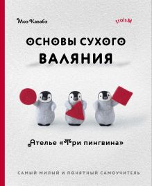 Обложка Основы сухого валяния. Ателье "Три пингвина". Самый милый и понятный самоучитель Моэ Кавабэ