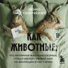 Обложка Как животные: что интимная жизнь насекомых, птиц и зверей говорит нам об эволюции, биоразнообразии и нас самих Менно Схилтхёйзен