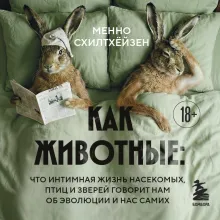 Как животные: что интимная жизнь насекомых, птиц и зверей говорит нам об эволюции, биоразнообразии и нас самих