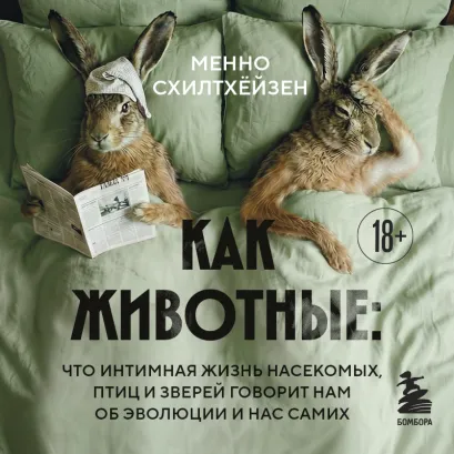 Обложка Как животные: что сексуальная жизнь насекомых, птиц и зверей говорит нам об эволюции, биоразнообразии и нас самих Менно Схилтхёйзен