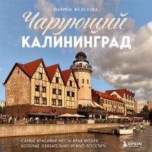 Обложка Чарующий Калининград. Самые красивые места края янтаря, которые обязательно нужно посетить Марина Железова