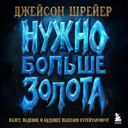 Обложка Нужно больше золота. Взлет, падение и будущее Blizzard Entertainment Джейсон Шрейер
