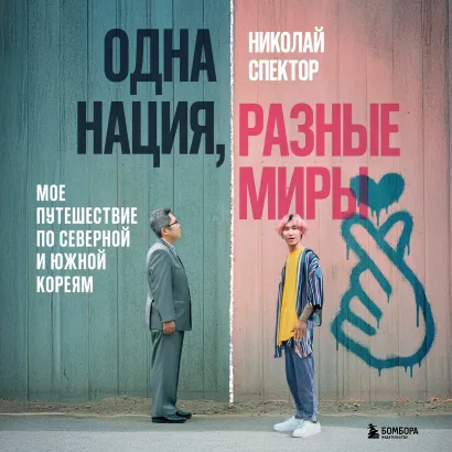 Обложка Одна нация, разные миры. Мое путешествие по Северной и Южной Кореям Николай Спектор