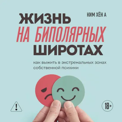 Обложка Жизнь на биполярных широтах. Как выжить в экстремальных зонах собственной психики Ким Хён А