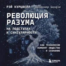 Революция разума: на подступах к Сингулярности. Как технологии изменят общество и сознание