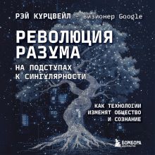 Обложка Революция разума: на подступах к Сингулярности. Как технологии изменят общество и сознание Рэй Курцвейл