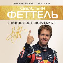 Обложка Себастьян Феттель. От Baby Shumi до легенды Формулы-1 Лоик Шеневас-Поль, Томас Волох