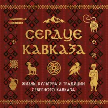 Сердце Кавказа. Жизнь, культура и традиции Северного Кавказа