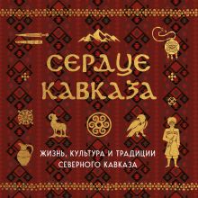 Обложка Сердце Кавказа. Жизнь, культура и традиции Северного Кавказа 