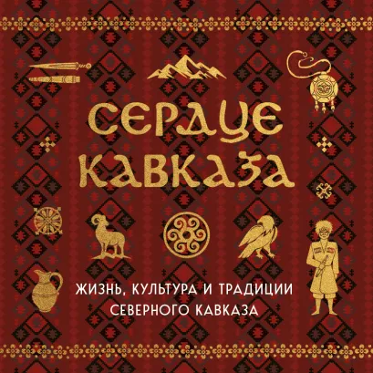 Обложка Сердце Кавказа. Жизнь, культура и традиции Северного Кавказа