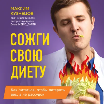Обложка Сожги свою диету. Как питаться, чтобы потерять вес, а не рассудок Максим Кузнецов