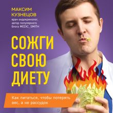 Обложка Сожги свою диету. Как питаться, чтобы потерять вес, а не рассудок Максим Кузнецов