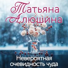 Обложка Невероятная очевидность чуда Татьяна Алюшина