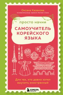 Обложка Просто начни. Самоучитель корейского языка. Для тех, кто давно хотел выучить иностранный Оксана Казанова