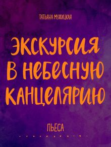 Обложка Экскурсия в Небесную канцелярию. Пьеса Татьяна Мужицкая