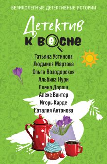 Обложка Детектив к весне Татьяна Устинова, Людмила Мартова, Ольга Володарская, Елена Дорош, Алекс Винтер, Игорь Карде, Наталия Антонова