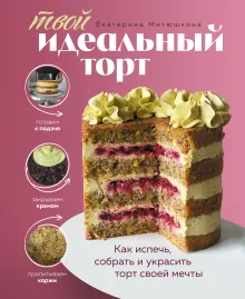 Твой идеальный торт. Как испечь, собрать и украсить торт своей мечты