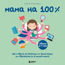 Мама на 100%. Все ответы на вопросы от воспитания до безопасности в одной книге!