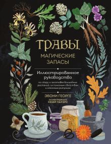 Обложка Травы. Магические запасы. Иллюстрированное руководство по сбору и заготовке волшебных растений, их полезным свойствам и сезонным ритуалам Эбони Георге