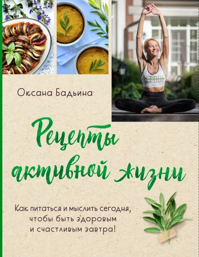 Обложка Рецепты активной жизни. Как питаться и мыслить сегодня, чтобы быть здоровым и счастливым завтра! Оксана Бадьина