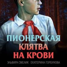 Обложка Пионерская клятва на крови Эльвира Смелик, Екатерина Горбунова