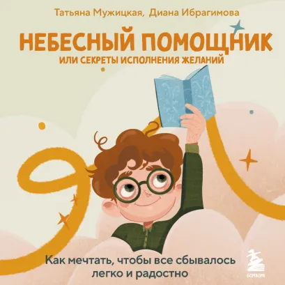 Обложка Небесный помощник или секреты исполнения желаний. Как мечтать, чтобы все сбывалось легко и радостно Татьяна Мужицкая, Диана Ибрагимова