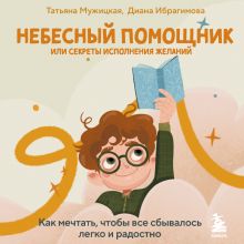Обложка Небесный помощник или секреты исполнения желаний. Как мечтать, чтобы все сбывалось легко и радостно Татьяна Мужицкая, Диана Ибрагимова