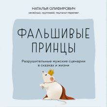 Обложка Фальшивые принцы. Разрушительные мужские сценарии в сказках и в жизни Наталья Олифирович