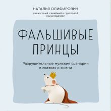 Обложка Фальшивые принцы. Разрушительные мужские сценарии в сказках и в жизни Наталья Олифирович